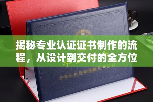 泗县揭秘专业认证证书制作的流程，从设计到交付的全方位指南